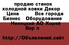 продаю станок холодной ковки Декор-2 › Цена ­ 250 - Все города Бизнес » Оборудование   . Ненецкий АО,Хорей-Вер п.